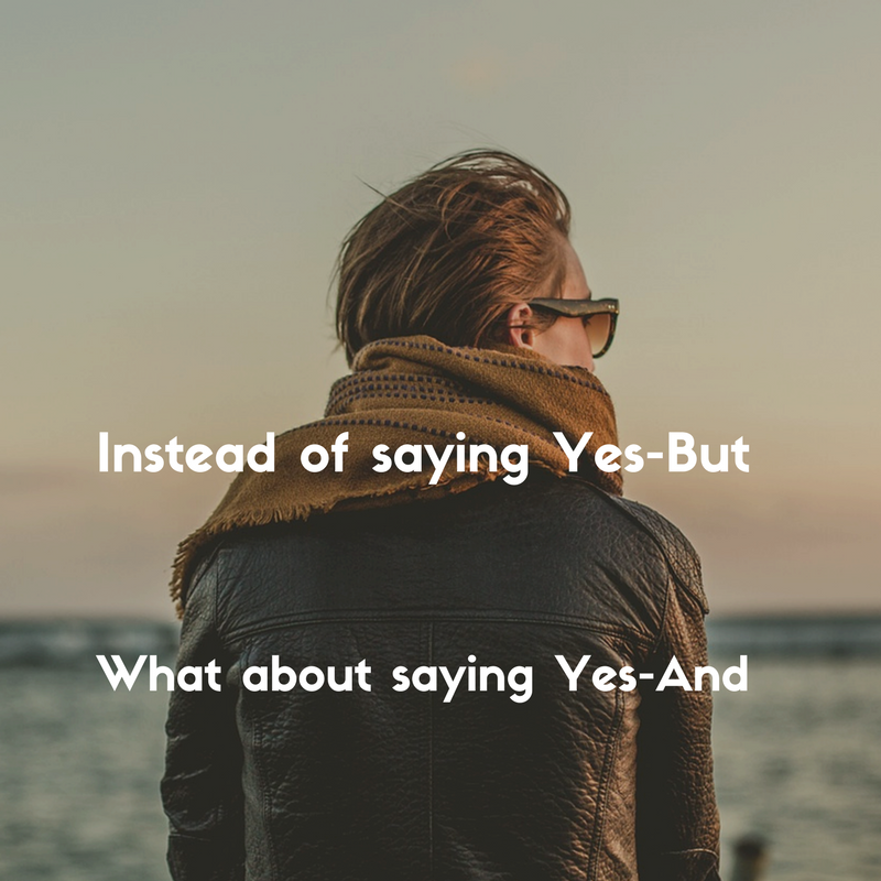 Instead of saying "Yes, But...", try using "Yes, And..." instead.