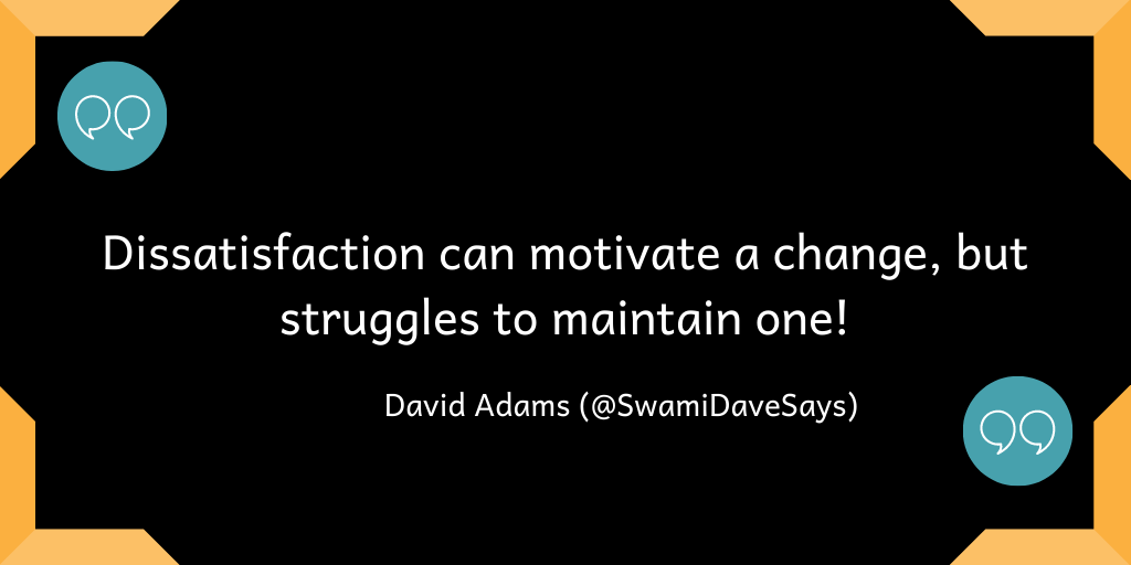 Dissatisfacation can motivate a change, but struggles to maintain one!