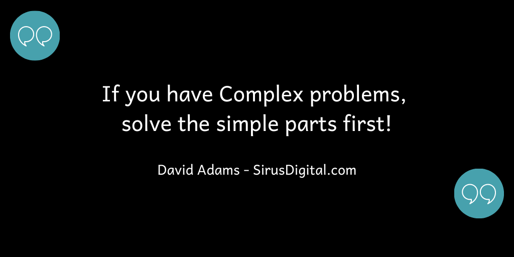 If you have complex problems, solve the simple parts first!