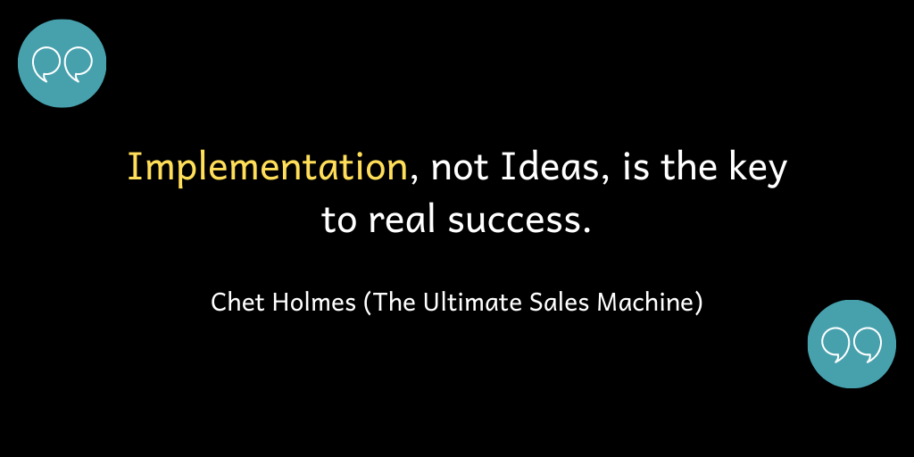 Implementation, not Ideas, is the key to real success.