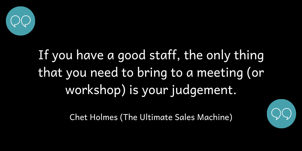 If you have a good team, the only think you bring to a workshop is your judgement.