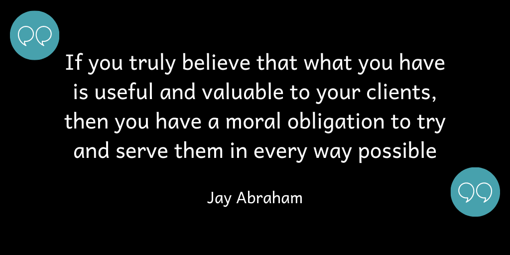If you truly believe that what you have is useful and valuable, then you have a moral obligation to try and serve them in every way possible.