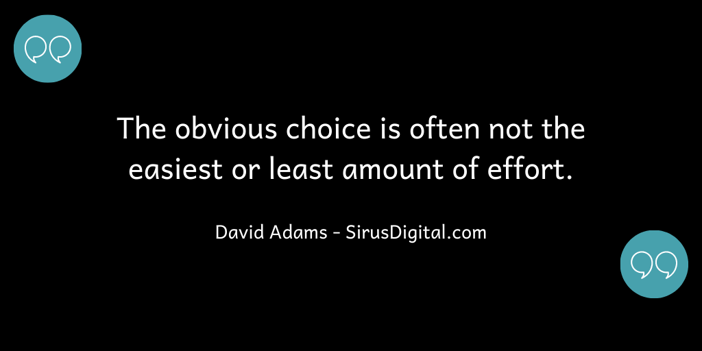 The obvious choice is often not the easiest or least amount of effort!