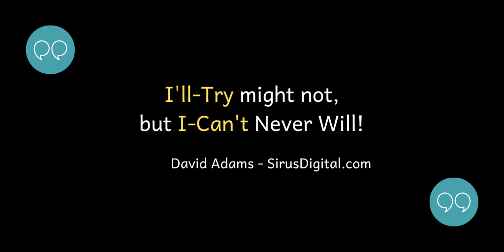 I'll try might not, but I can't never will!