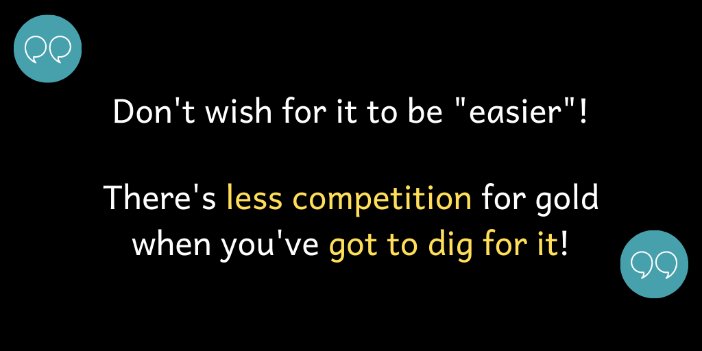 There's less competition when you've got to dig!