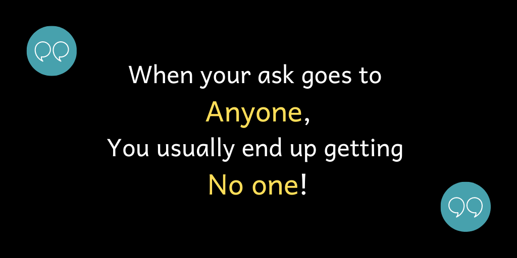 When your ask goes to Anyone, You usually end up getting No one!