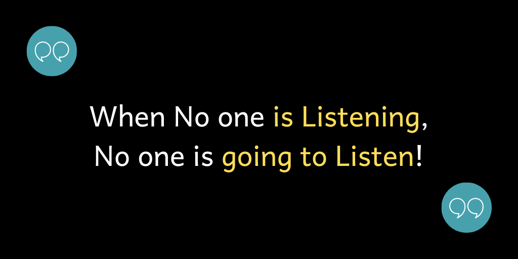 When No one is listening, No one is going to listen!