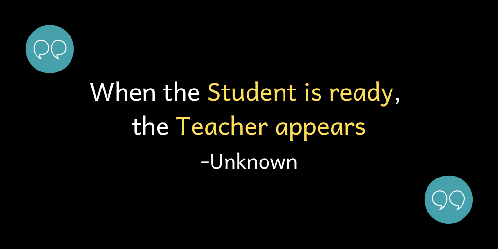 When the Student is ready, the Teacher appears!