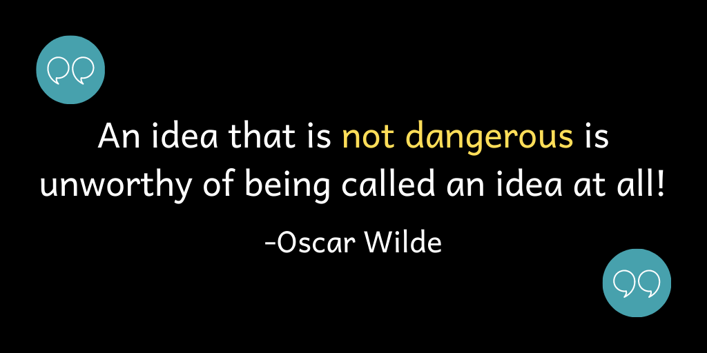 An idea that is not dangerous is unworthy of being called an idea at all!
