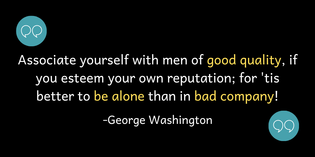 Associate yourself with men of good quality, if you esteem your own reputation; for 'tis better to be alone than in bad company!