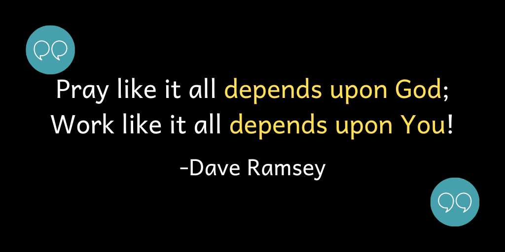 Pray like it all depends upon God; Work like it all depends upon you!