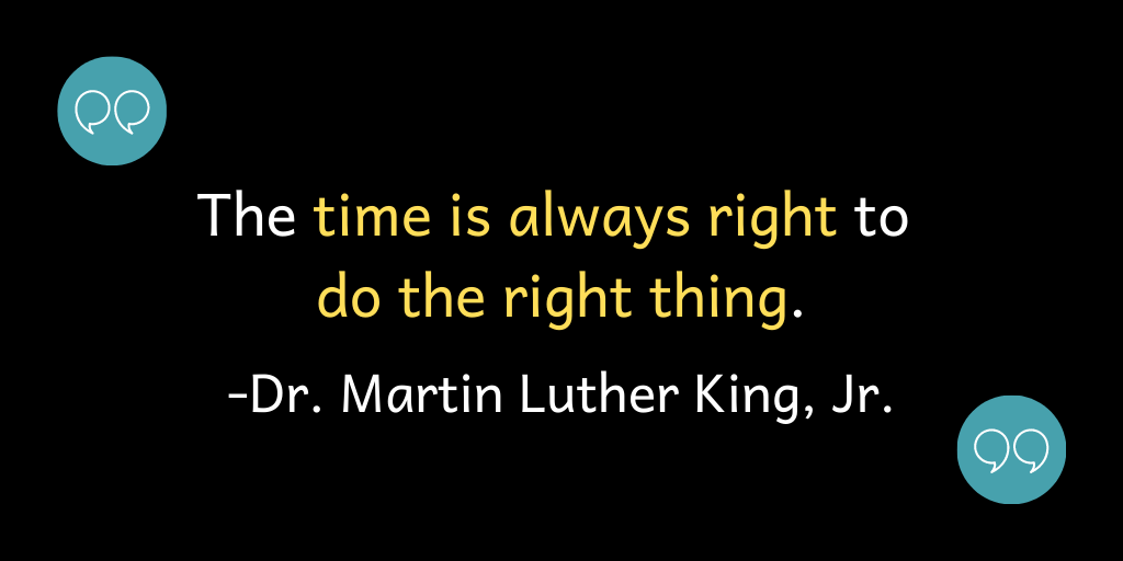 The time is always right to do the right thing.