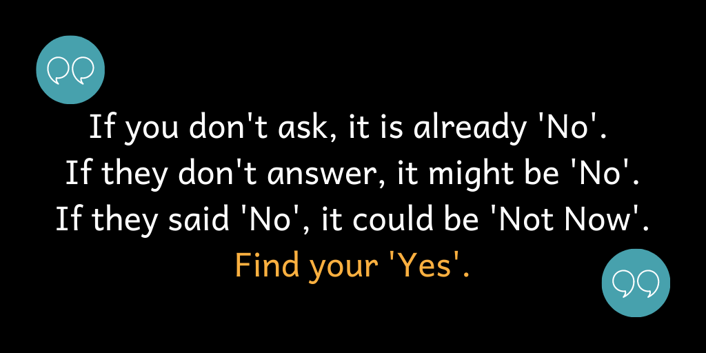 If you don't ask, it's already 'No'. Find your 'Yes'.