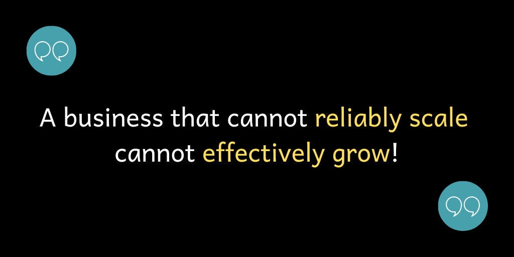A business that cannot reliably scale cannot effectively grow!