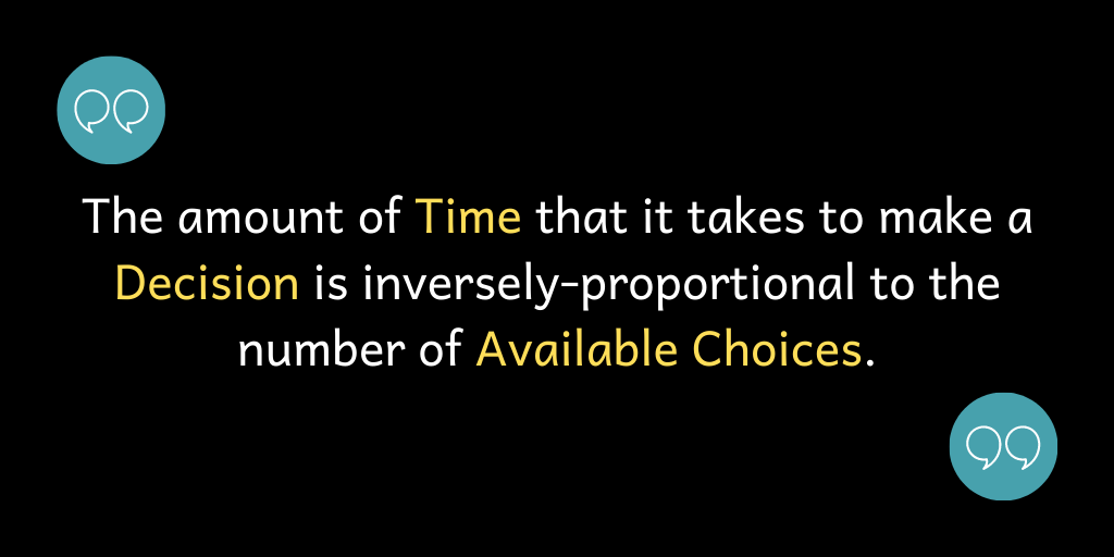 The amount of Time that it takes to make a Decision is inversely-proportional to the number of Available Choices.